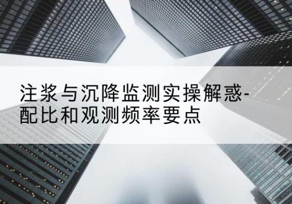 明溪水泥浆配比不当会不会造成注浆管堵管？-注浆与沉降监测实操解惑-配比和观测频率要点